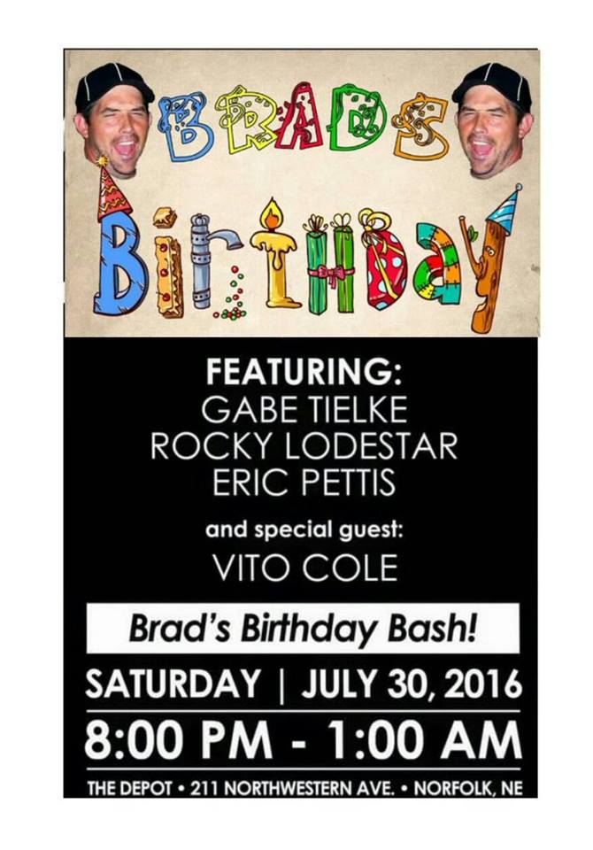 Live Music & Dance at Brad's Birthday Bash 
						featuring 
						Gabe Tielke, 
						Rocky Lodestar, 
						Eric Pettis, and
						special guest Vito Cole 
						at the Depot in Norfolk, Nebraska on
						Saturday, July 30, 2016. 
						The Depot is located at 
						211 Northwestern Avenue, 
						Norfolk, NE 689701,
						Phone: (402) 844-3241.